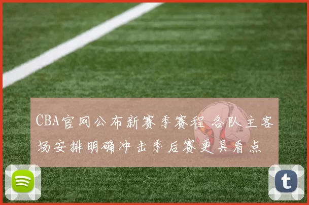 CBA官网公布新赛季赛程 各队主客场安排明确冲击季后赛更具看点