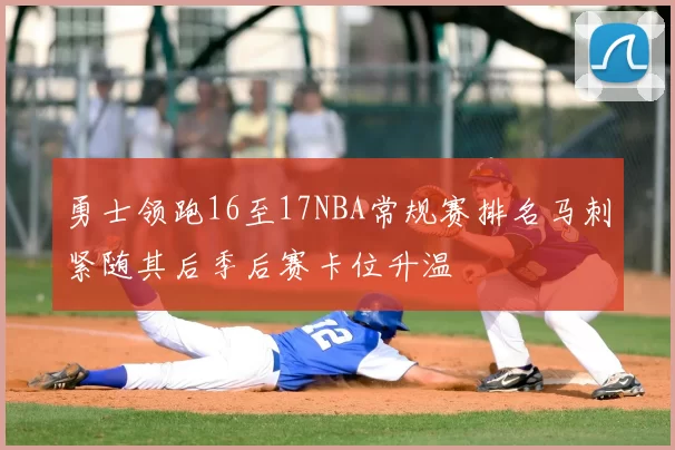 勇士领跑16至17NBA常规赛排名马刺紧随其后季后赛卡位升温