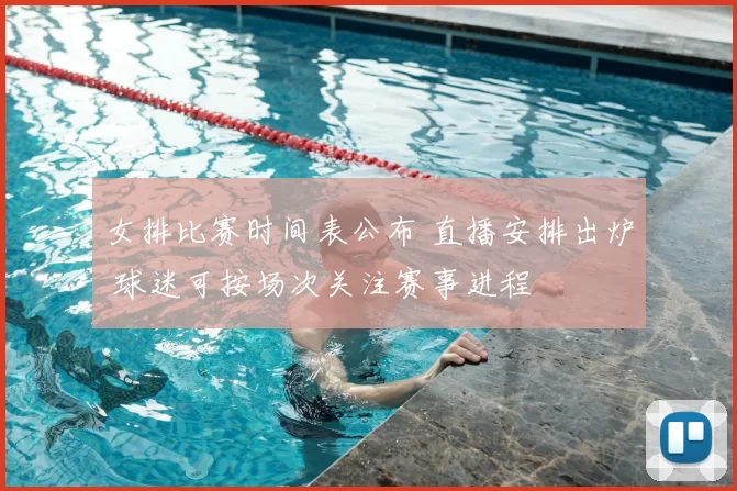 女排比赛时间表公布 直播安排出炉 球迷可按场次关注赛事进程