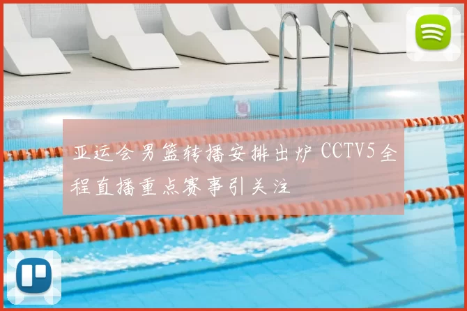 亚运会男篮转播安排出炉 CCTV5全程直播重点赛事引关注