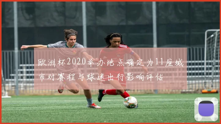 欧洲杯2020举办地点确定为11座城市对赛程与球迷出行影响评估