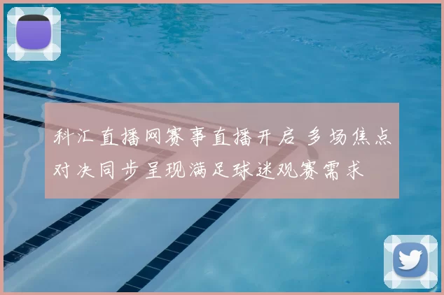 科汇直播网赛事直播开启 多场焦点对决同步呈现满足球迷观赛需求