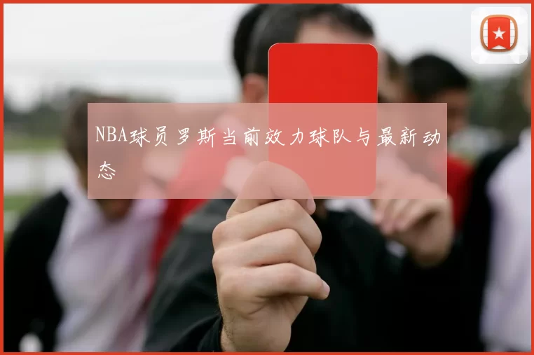 NBA球员罗斯当前效力球队与最新动态