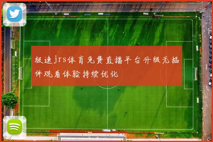 极速jrs体育免费直播平台升级无插件观看体验持续优化