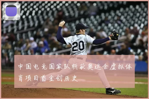 中国电竞国家队斩获奥运会虚拟体育项目首金创历史