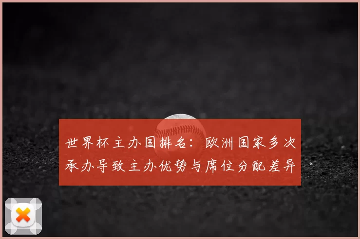 世界杯主办国排名：欧洲国家多次承办导致主办优势与席位分配差异