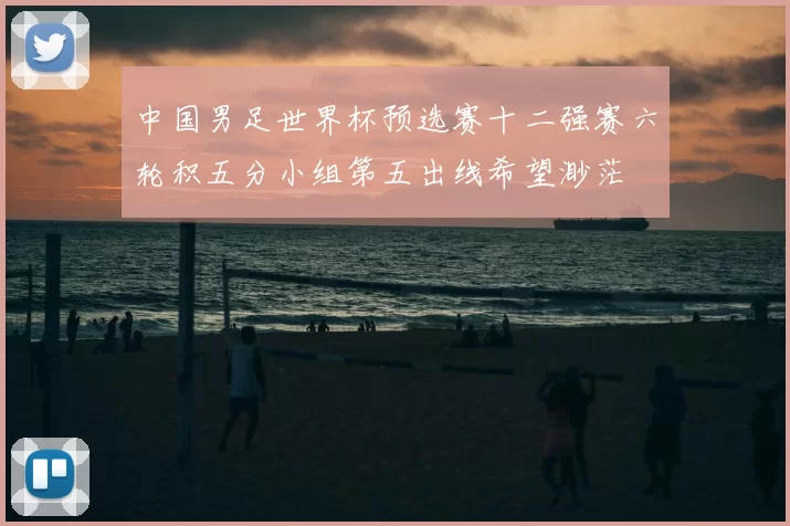 中国男足世界杯预选赛十二强赛六轮积五分小组第五出线希望渺茫