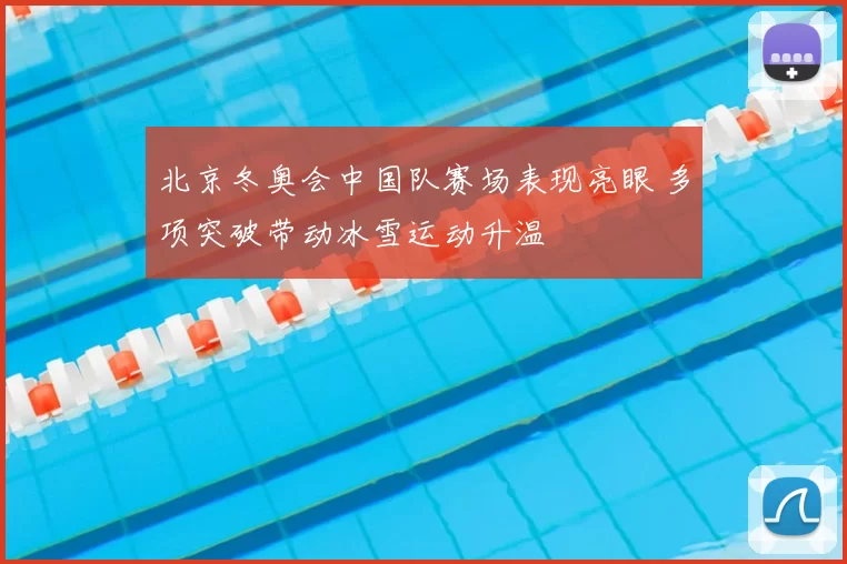 北京冬奥会中国队赛场表现亮眼 多项突破带动冰雪运动升温