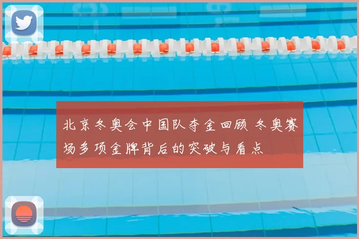 北京冬奥会中国队夺金回顾 冬奥赛场多项金牌背后的突破与看点