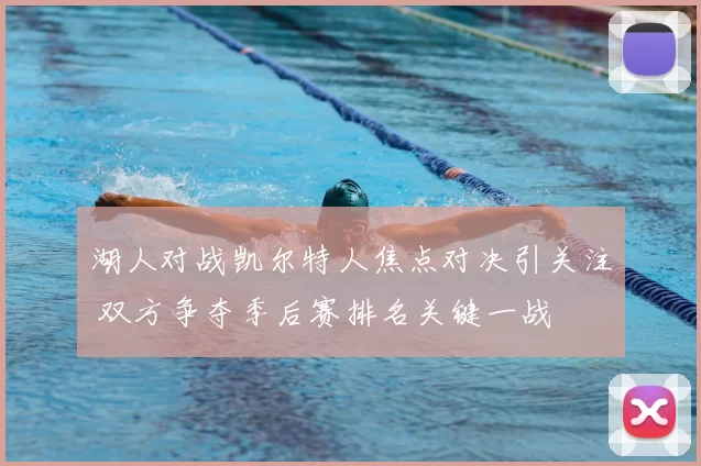 湖人对战凯尔特人焦点对决引关注 双方争夺季后赛排名关键一战