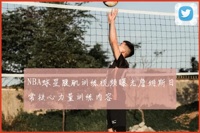 NBA球星腹肌训练视频曝光詹姆斯日常核心力量训练内容