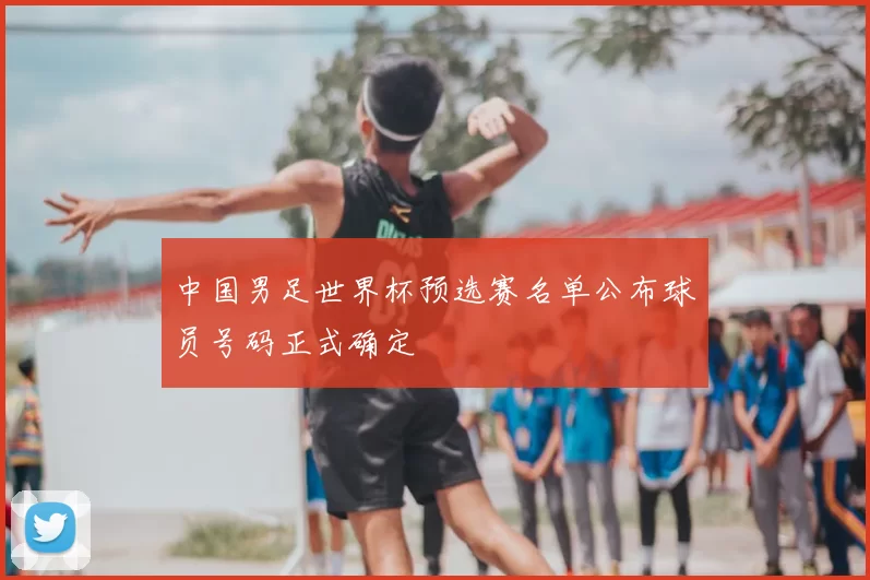 中国男足世界杯预选赛名单公布球员号码正式确定