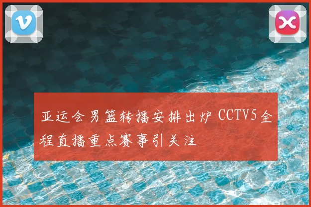 亚运会男篮转播安排出炉 CCTV5全程直播重点赛事引关注