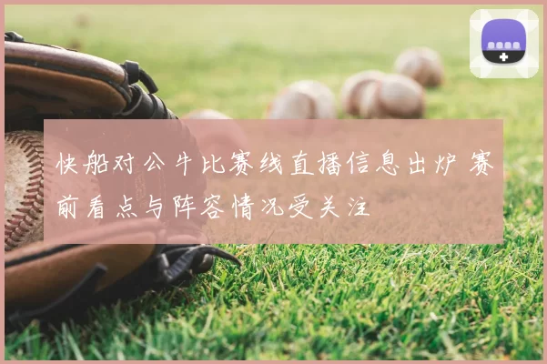 快船对公牛比赛线直播信息出炉 赛前看点与阵容情况受关注