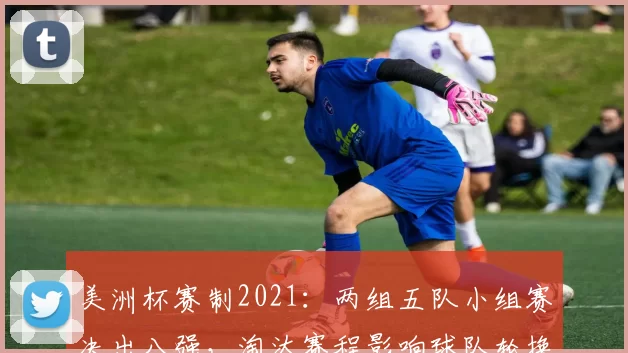 美洲杯赛制2021:两组五队小组赛决出八强,淘汰赛程影响球队轮换