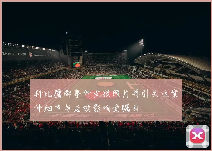 科比鹰郡事件女孩照片再引关注案件细节与后续影响受瞩目