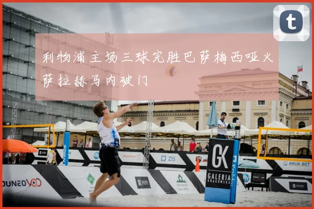 利物浦主场三球完胜巴萨梅西哑火萨拉赫马内破门