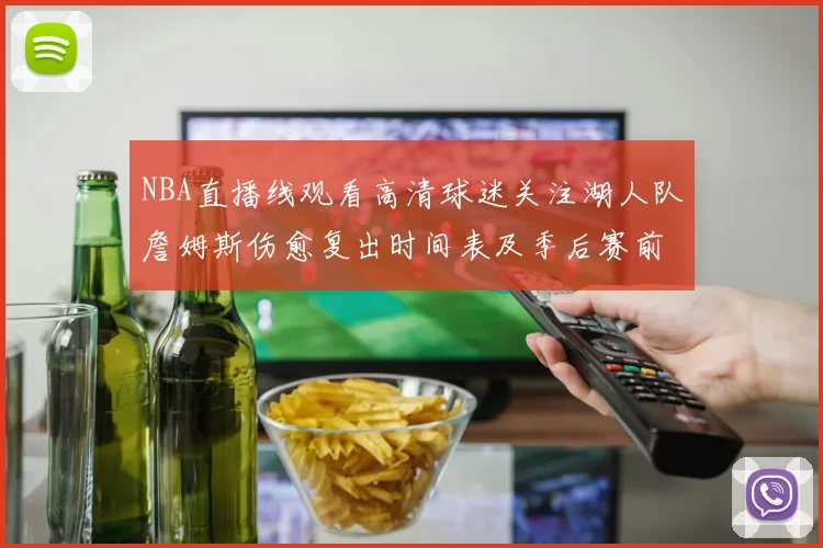 NBA直播线观看高清球迷关注湖人队詹姆斯伤愈复出时间表及季后赛前景分析