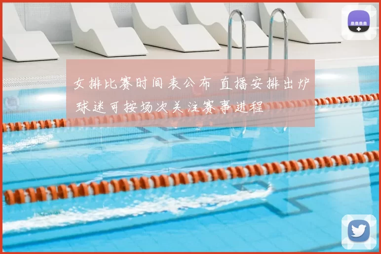 女排比赛时间表公布 直播安排出炉 球迷可按场次关注赛事进程