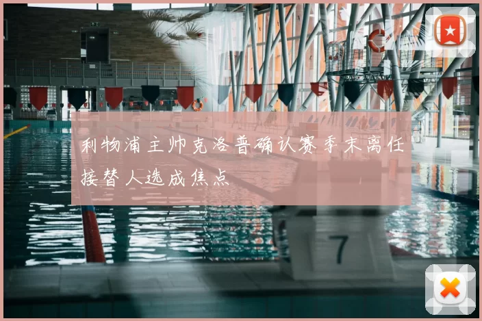 利物浦主帅克洛普确认赛季末离任接替人选成焦点