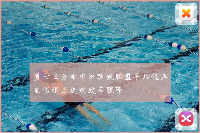 勇士三分命中率跌破联盟平均值库里伤退后进攻效率骤降