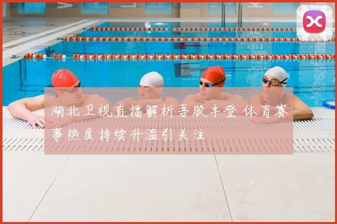 湖北卫视直播解析吾股丰登 体育赛事热度持续升温引关注