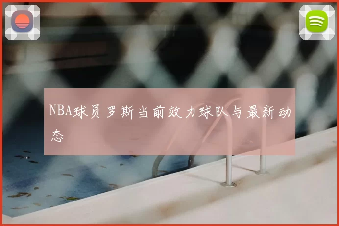 NBA球员罗斯当前效力球队与最新动态