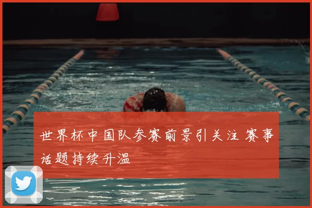 世界杯中国队参赛前景引关注 赛事话题持续升温