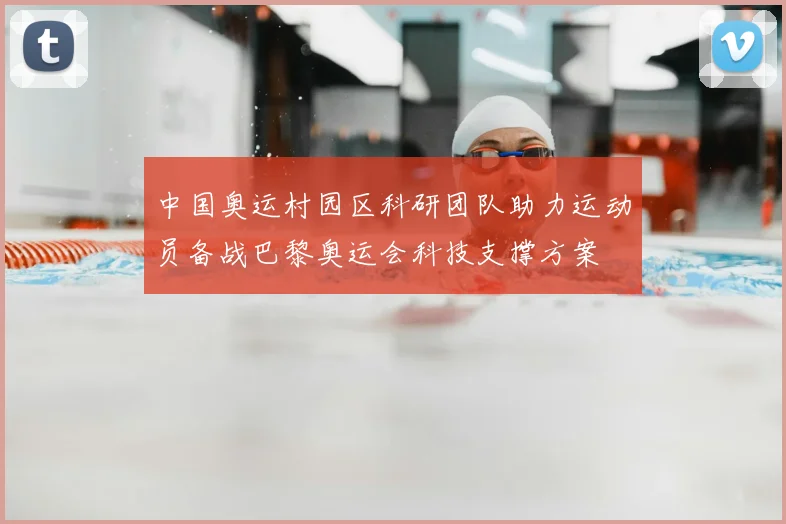中国奥运村园区科研团队助力运动员备战巴黎奥运会科技支撑方案