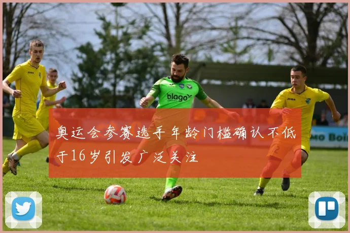 奥运会参赛选手年龄门槛确认不低于16岁引发广泛关注