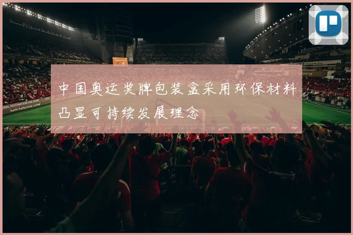 中国奥运奖牌包装盒采用环保材料凸显可持续发展理念