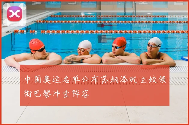 中国奥运名单公布苏炳添巩立姣领衔巴黎冲金阵容