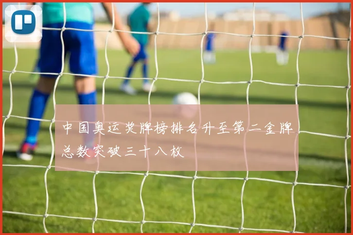 中国奥运奖牌榜排名升至第二金牌总数突破三十八枚
