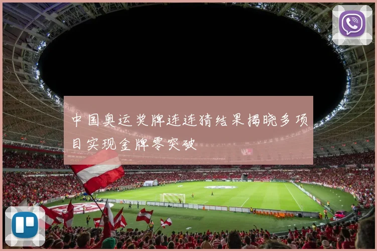 中国奥运奖牌连连猜结果揭晓多项目实现金牌零突破