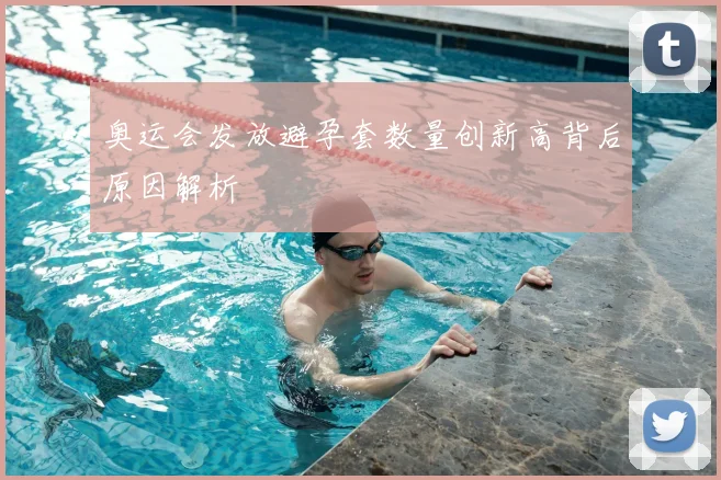 奥运会发放避孕套数量创新高背后原因解析