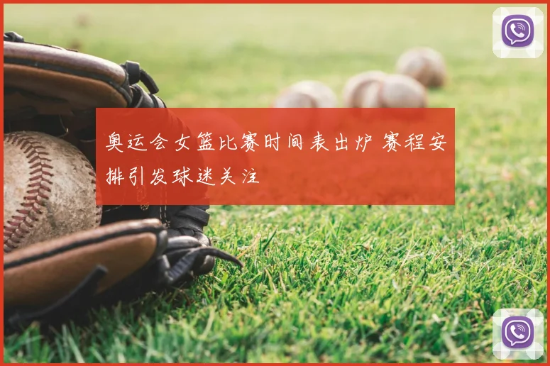 奥运会女篮比赛时间表出炉 赛程安排引发球迷关注