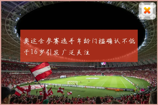 奥运会参赛选手年龄门槛确认不低于16岁引发广泛关注