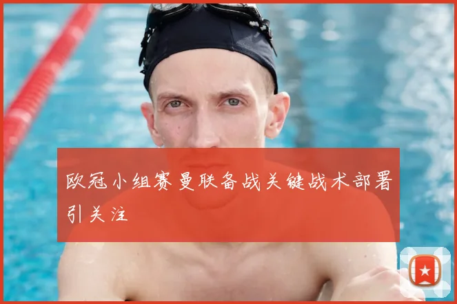 欧冠小组赛曼联备战关键战术部署引关注