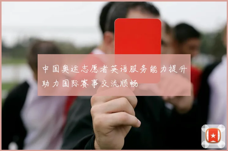 中国奥运志愿者英语服务能力提升助力国际赛事交流顺畅